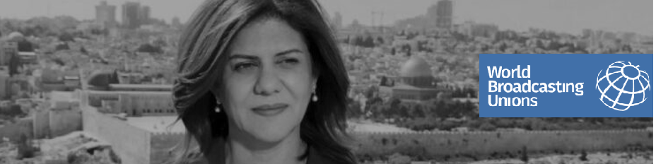 اتحاد الاذاعات العالمية يدين بشدة  اغتيال الصحفية شيرين أبو عاقلة و يدعو الى إجراء تحقيق شامل وشفاف وعادل ونزيه
